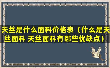 天丝是什么面料价格表（什么是天丝面料 天丝面料有哪些优缺点）